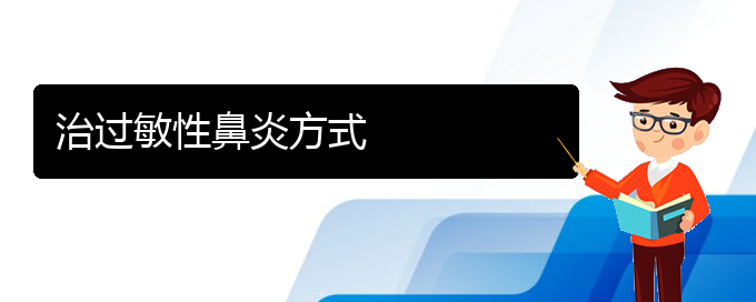 (貴陽過敏性鼻炎治療效果好的醫(yī)院)治過敏性鼻炎方式(圖1)