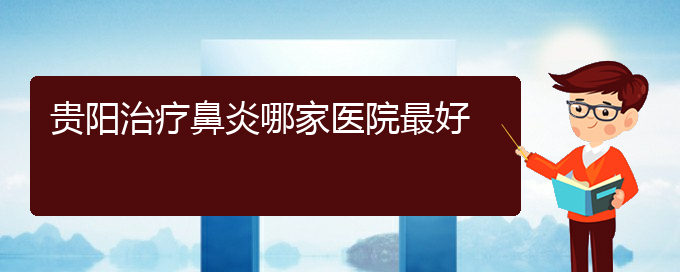 (貴陽(yáng)哪些地方治過(guò)敏性鼻炎)貴陽(yáng)治療鼻炎哪家醫(yī)院最好(圖1)