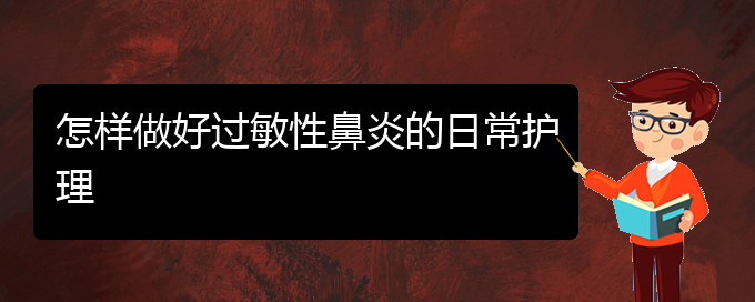 (貴陽(yáng)看過敏性鼻炎的醫(yī)院)怎樣做好過敏性鼻炎的日常護(hù)理(圖1)