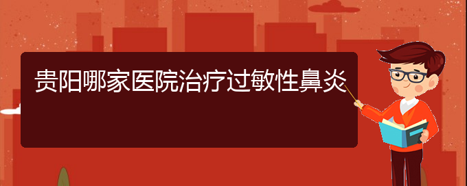 (貴陽(yáng)治療過(guò)敏性鼻炎方法)貴陽(yáng)哪家醫(yī)院治療過(guò)敏性鼻炎(圖1)