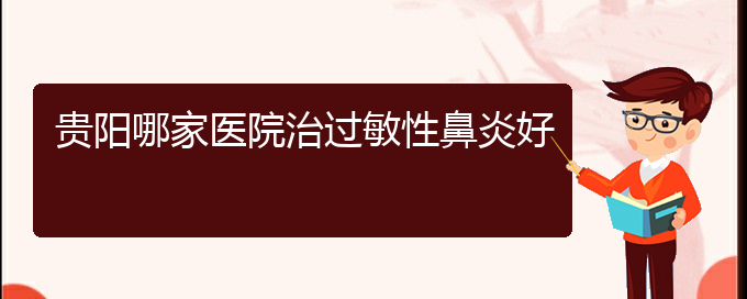 (貴陽(yáng)過(guò)敏性鼻炎怎么能治好)貴陽(yáng)哪家醫(yī)院治過(guò)敏性鼻炎好(圖1)