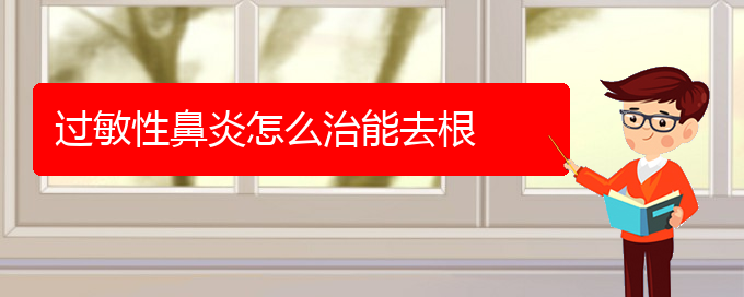 (貴陽市治過敏性鼻炎哪家醫(yī)院好)過敏性鼻炎怎么治能去根(圖1)