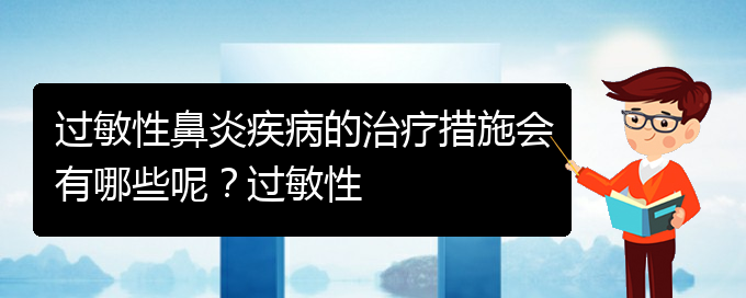 (貴陽(yáng)過(guò)敏性鼻炎治療醫(yī)院那家好)過(guò)敏性鼻炎疾病的治療措施會(huì)有哪些呢？過(guò)敏性(圖1)