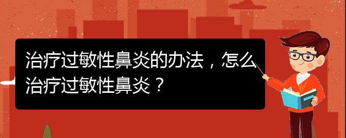 (治療過敏性鼻炎貴州的醫(yī)院)治療過敏性鼻炎的辦法，怎么治療過敏性鼻炎？(圖1)