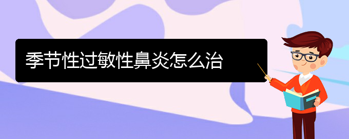 (貴陽(yáng)哪家醫(yī)院治療過敏性鼻炎)季節(jié)性過敏性鼻炎怎么治(圖1)