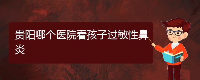 (貴州治療過敏性鼻炎醫(yī)院好)貴陽哪個醫(yī)院看孩子過敏性鼻炎(圖1)