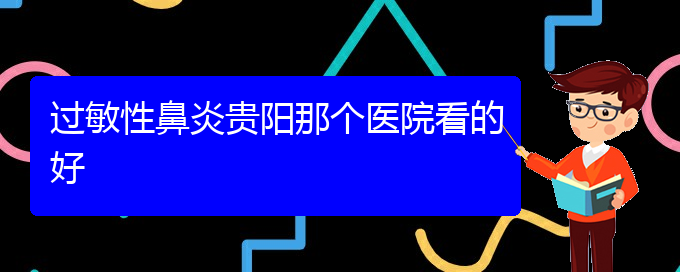 (貴陽哪家醫(yī)院治療過敏性鼻炎效果好)過敏性鼻炎貴陽那個(gè)醫(yī)院看的好(圖1)