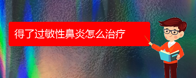 (治過敏性鼻炎貴陽哪家醫(yī)院好)得了過敏性鼻炎怎么治療(圖1)