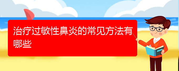 (貴陽(yáng)哪里能看過(guò)敏性鼻炎)治療過(guò)敏性鼻炎的常見(jiàn)方法有哪些(圖1)