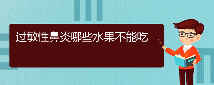 (貴州專業(yè)治療過敏性鼻炎的醫(yī)院)過敏性鼻炎哪些水果不能吃(圖1)