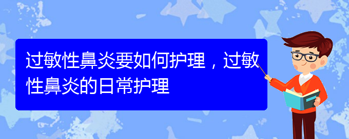 (貴陽市治療過敏性鼻炎的醫(yī)院哪家好)過敏性鼻炎要如何護(hù)理，過敏性鼻炎的日常護(hù)理(圖1)