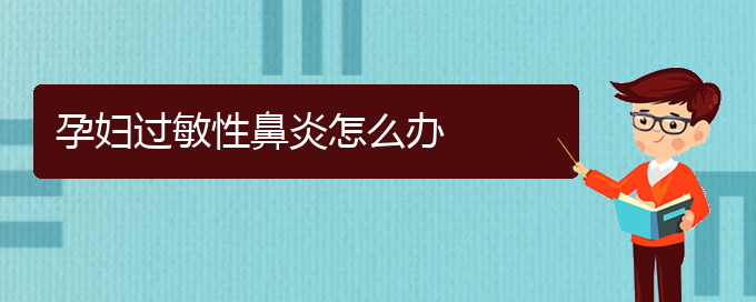 (貴州哪家醫(yī)院治療過敏性鼻炎比較好)孕婦過敏性鼻炎怎么辦(圖1)