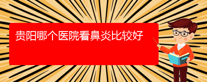 (貴州主治過敏性鼻炎醫(yī)院)貴陽哪個醫(yī)院看鼻炎比較好(圖1)