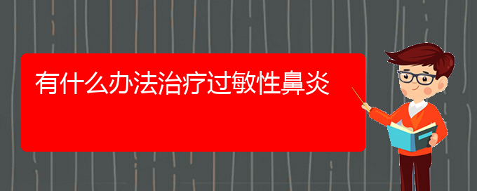 (貴陽(yáng)看過(guò)敏性鼻炎大概需要多少錢(qián))有什么辦法治療過(guò)敏性鼻炎(圖1)