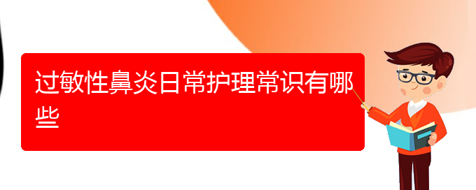 (貴陽(yáng)治療過(guò)敏性鼻炎多少錢(qián))過(guò)敏性鼻炎日常護(hù)理常識(shí)有哪些(圖1)