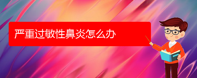 (貴陽過敏性鼻炎難治嗎)嚴(yán)重過敏性鼻炎怎么辦(圖1)