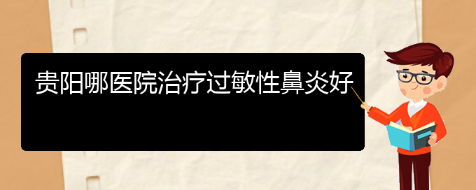 (治療過(guò)敏性鼻炎貴陽(yáng)哪個(gè)醫(yī)院好)貴陽(yáng)哪醫(yī)院治療過(guò)敏性鼻炎好(圖1)