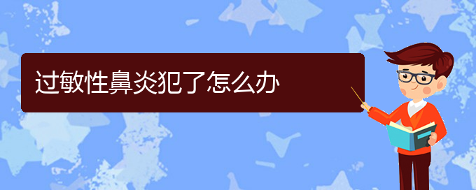 (貴陽過敏性鼻炎能不能治好)過敏性鼻炎犯了怎么辦(圖1)