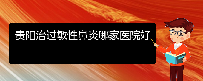 (貴陽(yáng)過(guò)敏性鼻炎治療的醫(yī)院)貴陽(yáng)治過(guò)敏性鼻炎哪家醫(yī)院好(圖1)