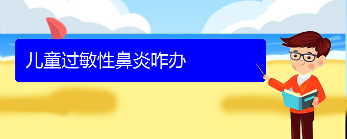 (貴陽哪家醫(yī)院治過敏性鼻炎)兒童過敏性鼻炎咋辦(圖1)