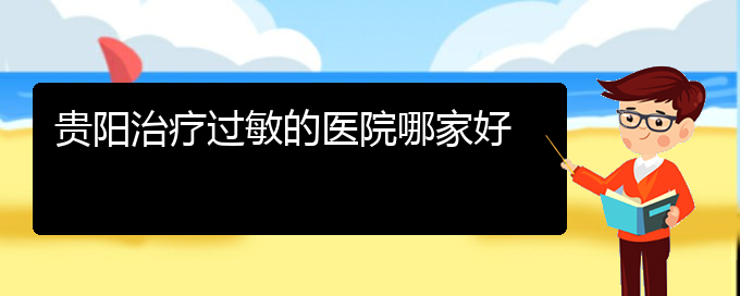 (貴州哪家醫(yī)院治療過敏性鼻炎效果好)貴陽治療過敏的醫(yī)院哪家好(圖1)