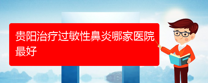 (貴陽(yáng)過(guò)敏性鼻炎那里治療)貴陽(yáng)治療過(guò)敏性鼻炎哪家醫(yī)院最好(圖1)