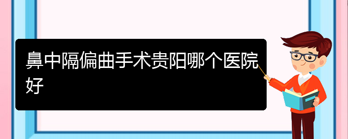 (貴陽有哪些治鼻中隔偏曲的醫(yī)院)鼻中隔偏曲手術貴陽哪個醫(yī)院好(圖1)