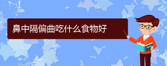 (貴陽(yáng)鼻科醫(yī)院掛號(hào))鼻中隔偏曲吃什么食物好(圖1)