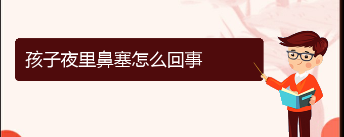 (貴陽治療鼻中隔偏曲那個(gè)醫(yī)院好)孩子夜里鼻塞怎么回事(圖1)