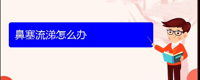 (鼻中隔偏曲在貴陽(yáng)哪個(gè)醫(yī)院治療好)鼻塞流涕怎么辦(圖1)