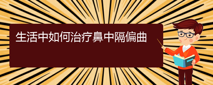 (治療鼻中隔偏曲貴陽(yáng)哪個(gè)醫(yī)院好)生活中如何治療鼻中隔偏曲(圖1)