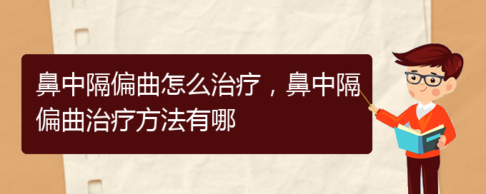 (貴陽(yáng)哪個(gè)醫(yī)院治療鼻中隔偏曲效果好)鼻中隔偏曲怎么治療，鼻中隔偏曲治療方法有哪(圖1)