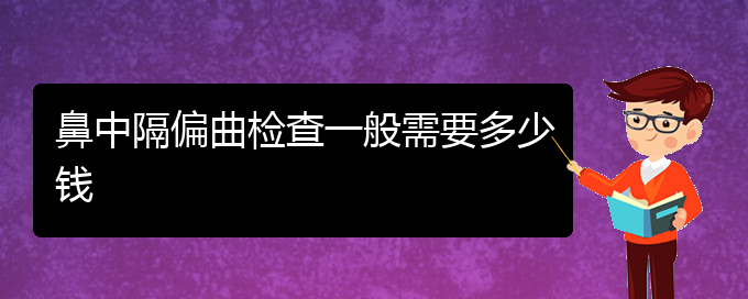 (貴陽治鼻中隔偏曲的醫(yī)院有哪些)鼻中隔偏曲檢查一般需要多少錢(圖1)