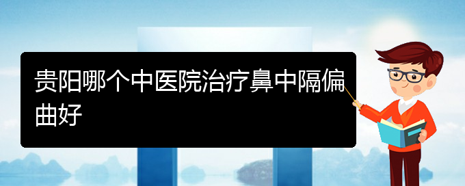 (貴陽專治鼻中隔偏曲的醫(yī)院)貴陽哪個中醫(yī)院治療鼻中隔偏曲好(圖1)