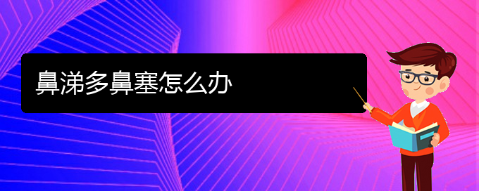 (貴陽二甲醫(yī)院看鼻中隔偏曲好嗎)鼻涕多鼻塞怎么辦(圖1)