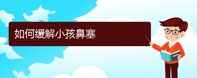 (貴陽(yáng)哪些醫(yī)院治療鼻中隔偏曲好)如何緩解小孩鼻塞(圖1)