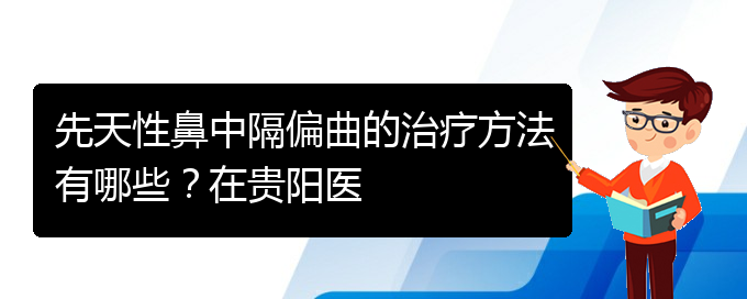 (看鼻中隔偏曲貴陽權(quán)威的醫(yī)院)先天性鼻中隔偏曲的治療方法有哪些？在貴陽醫(yī)(圖1)