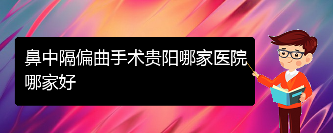 (貴陽看鼻中隔偏曲的地方)鼻中隔偏曲手術(shù)貴陽哪家醫(yī)院哪家好(圖1)