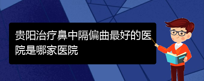 (貴陽鼻中隔偏曲治療價(jià)格是多少)貴陽治療鼻中隔偏曲最好的醫(yī)院是哪家醫(yī)院(圖1)