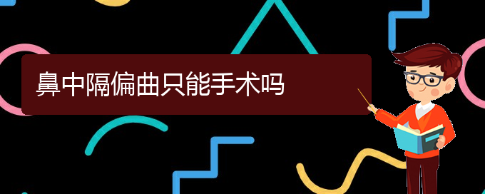 (貴陽治鼻中隔偏曲掛哪個科)鼻中隔偏曲只能手術(shù)嗎(圖1)