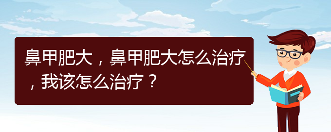 (貴陽那個醫(yī)院治鼻甲肥大)鼻甲肥大，鼻甲肥大怎么治療，我該怎么治療？(圖1)