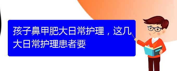 (貴陽治療鼻甲肥大掛哪個科)孩子鼻甲肥大日常護理，這幾大日常護理患者要(圖1)