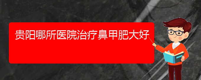 (貴陽(yáng)那家醫(yī)院治療鼻甲肥大)貴陽(yáng)哪所醫(yī)院治療鼻甲肥大好(圖1)