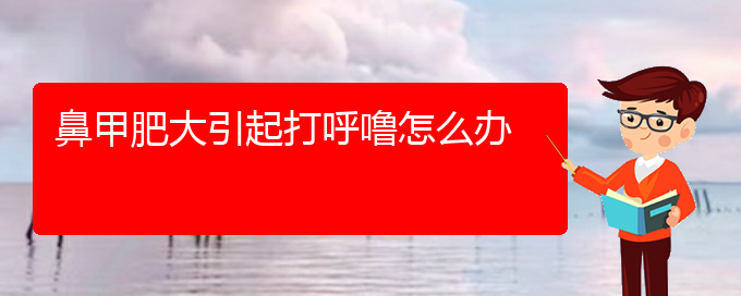 (貴陽鼻科醫(yī)院掛號)鼻甲肥大引起打呼嚕怎么辦(圖1)