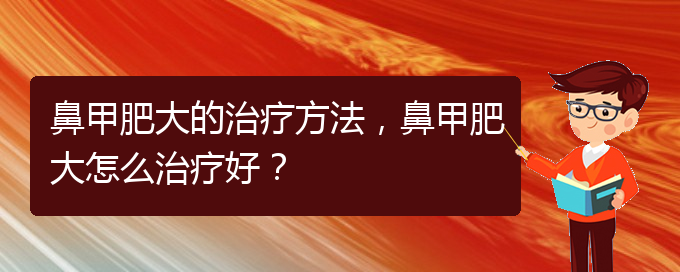 (貴陽鼻科醫(yī)院掛號)鼻甲肥大的治療方法，鼻甲肥大怎么治療好？(圖1)