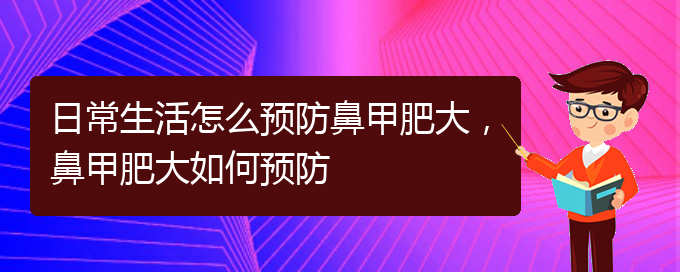 (貴陽治療鼻甲肥大的價格)日常生活怎么預(yù)防鼻甲肥大，鼻甲肥大如何預(yù)防(圖1)