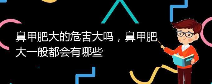 (貴陽(yáng)鼻科醫(yī)院掛號(hào))鼻甲肥大的危害大嗎，鼻甲肥大一般都會(huì)有哪些(圖1)