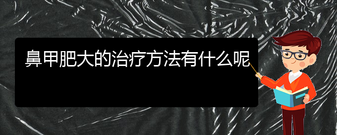 (貴陽鼻科醫(yī)院掛號)鼻甲肥大的治療方法有什么呢(圖1)