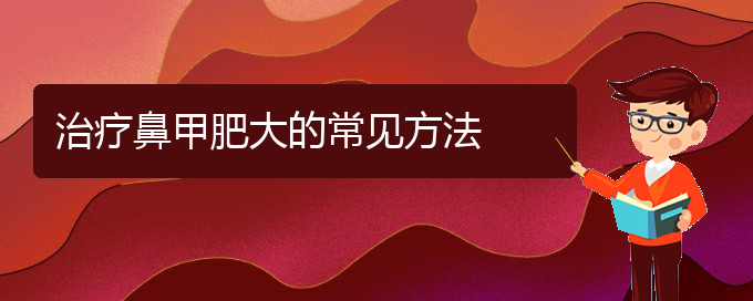 (貴陽鼻甲肥大哪個醫(yī)院治的好)治療鼻甲肥大的常見方法(圖1)