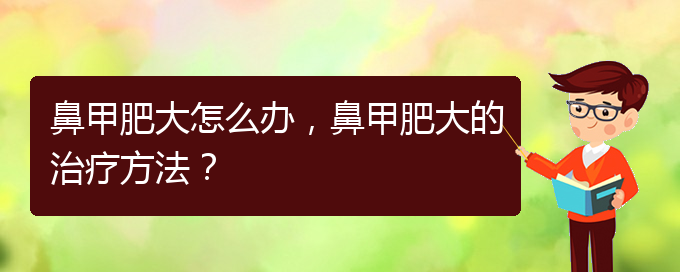 (貴陽(yáng)有效治療鼻甲肥大)鼻甲肥大怎么辦，鼻甲肥大的治療方法？(圖1)